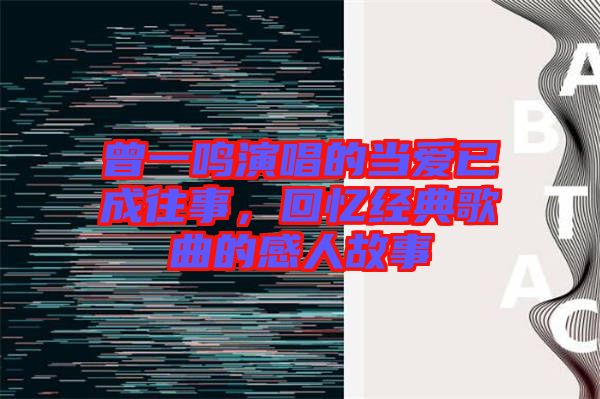 曾一鳴演唱的當(dāng)愛已成往事，回憶經(jīng)典歌曲的感人故事