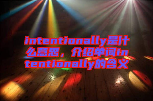 intentionally是什么意思，介紹單詞intentionally的含義