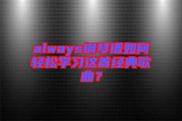 always鋼琴譜如何輕松學(xué)習(xí)這首經(jīng)典歌曲？