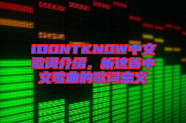 IDONTKNOW中文歌詞介紹，析這首中文歌曲的歌詞意義