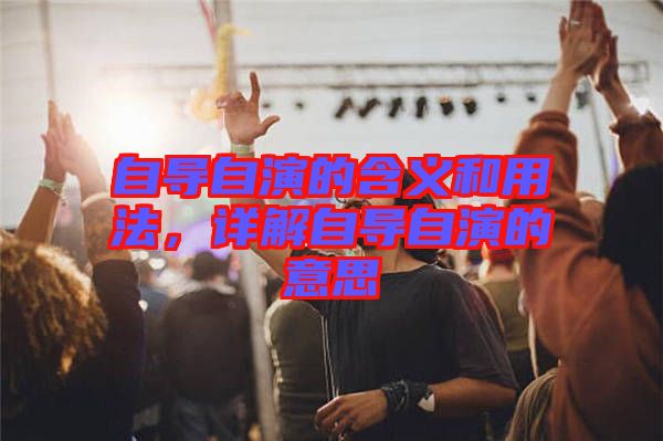 自導(dǎo)自演的含義和用法，詳解自導(dǎo)自演的意思