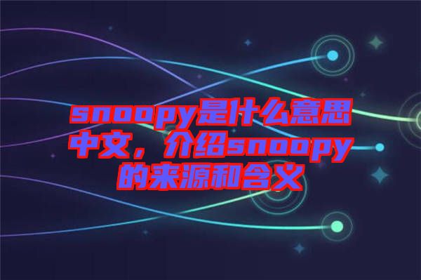 snoopy是什么意思中文，介紹snoopy的來(lái)源和含義