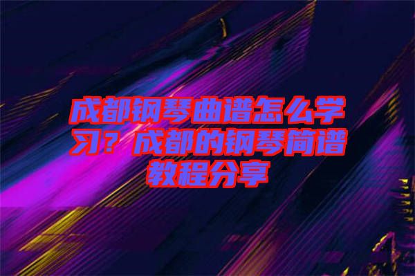 成都鋼琴曲譜怎么學(xué)習(xí)？成都的鋼琴簡(jiǎn)譜教程分享