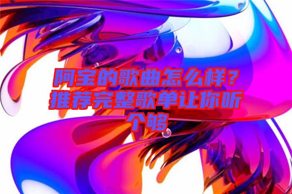 阿寶的歌曲怎么樣？推薦完整歌單讓你聽個夠