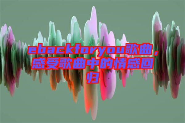 ebackforyou歌曲，感受歌曲中的情感回歸