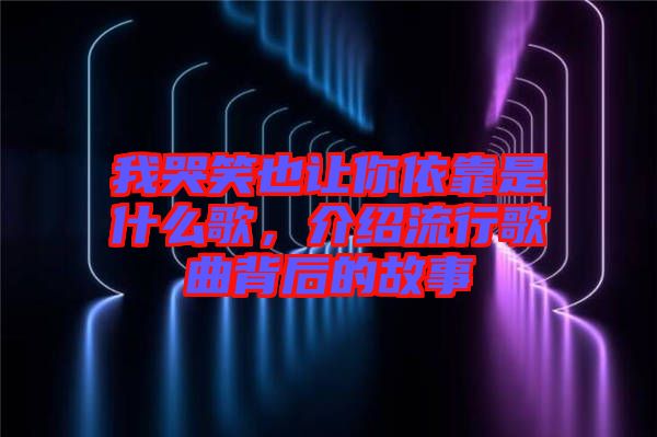 我哭笑也讓你依靠是什么歌，介紹流行歌曲背后的故事