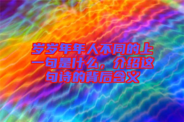 歲歲年年人不同的上一句是什么，介紹這句詩(shī)的背后含義