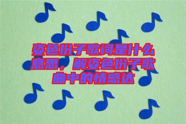 姿色份子歌詞是什么意思，解姿色份子歌曲中的情感達(dá)