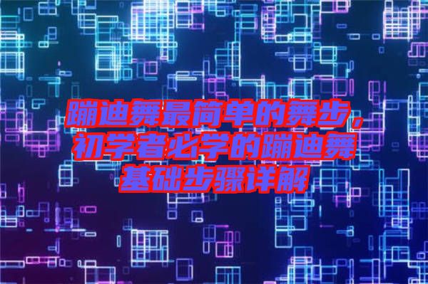 蹦迪舞最簡(jiǎn)單的舞步，初學(xué)者必學(xué)的蹦迪舞基礎(chǔ)步驟詳解