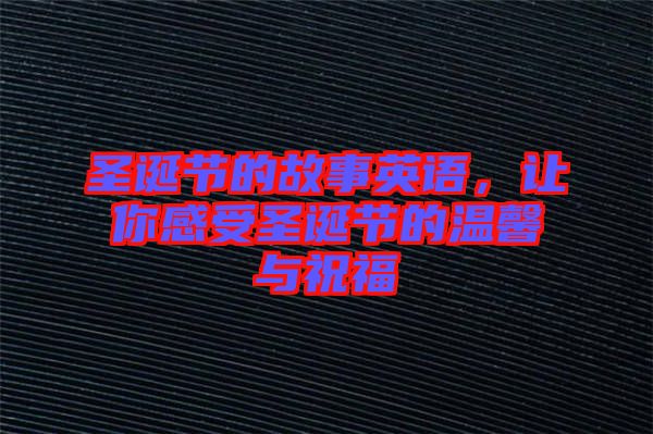 圣誕節(jié)的故事英語，讓你感受圣誕節(jié)的溫馨與祝福