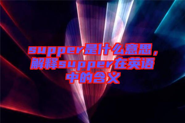 supper是什么意思，解釋supper在英語中的含義