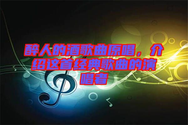 醉人的酒歌曲原唱，介紹這首經(jīng)典歌曲的演唱者