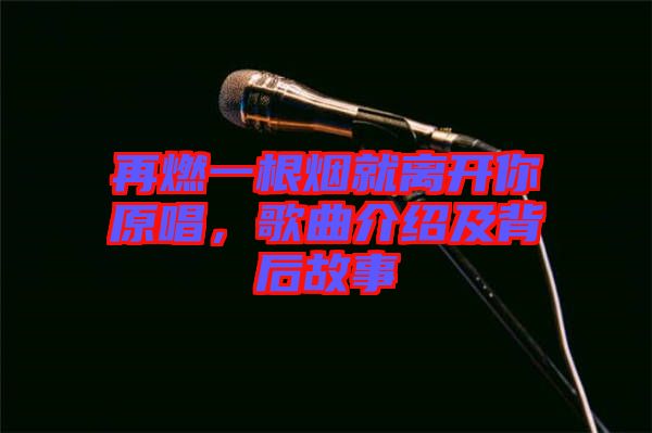 再燃一根煙就離開你原唱，歌曲介紹及背后故事