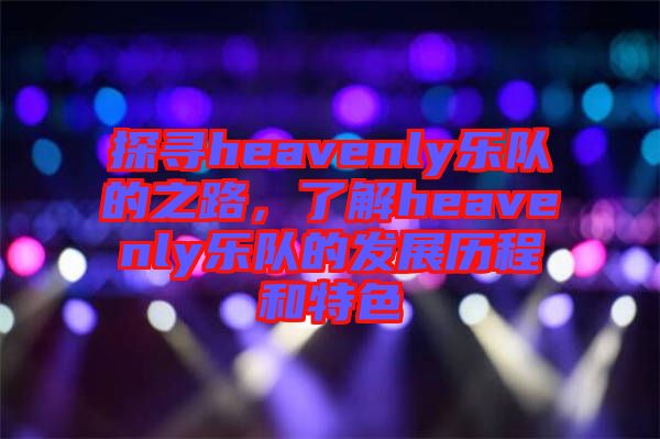 探尋heavenly樂隊的之路，了解heavenly樂隊的發(fā)展歷程和特色