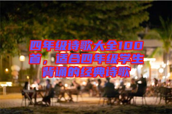 四年級詩歌大全100首，適合四年級學生背誦的經(jīng)典詩歌