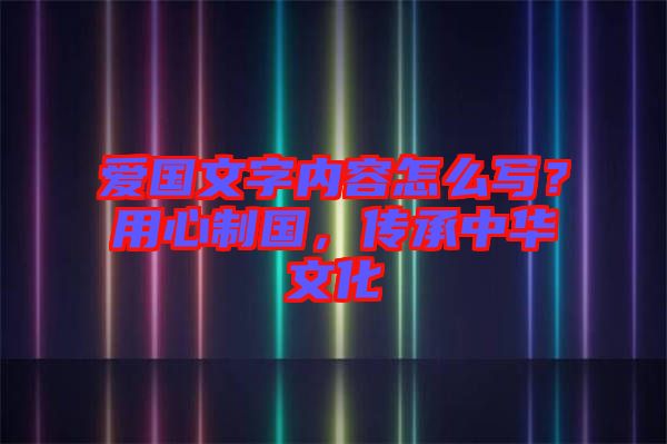 愛國文字內(nèi)容怎么寫？用心制國，傳承中華文化