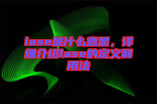 lase是什么意思，詳細介紹lase的定義和用法