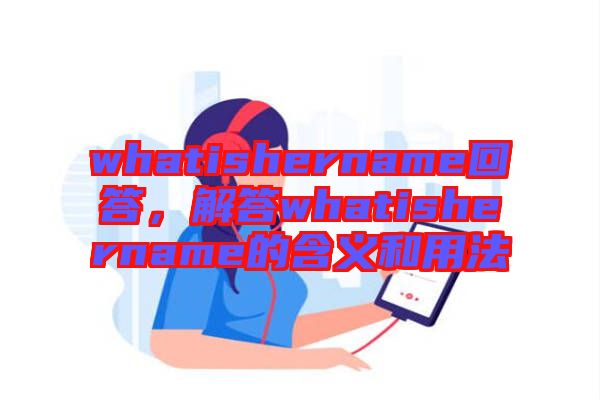 whatishername回答，解答whatishername的含義和用法