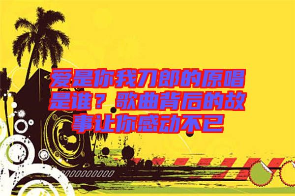 愛是你我刀郎的原唱是誰？歌曲背后的故事讓你感動(dòng)不已