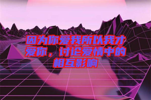 因?yàn)槟銗畚宜晕也艕勰?，討論愛情中的相互影? width=