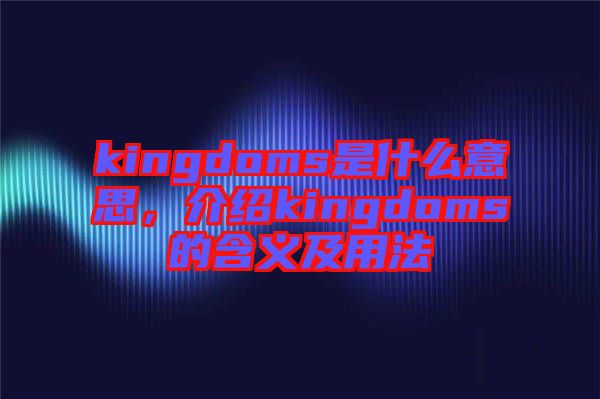 kingdoms是什么意思，介紹kingdoms的含義及用法