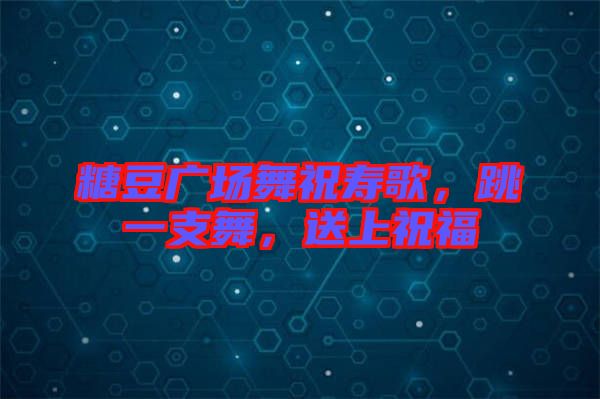 糖豆廣場舞祝壽歌，跳一支舞，送上祝福