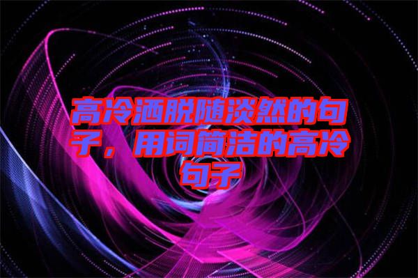 高冷灑脫隨淡然的句子，用詞簡(jiǎn)潔的高冷句子