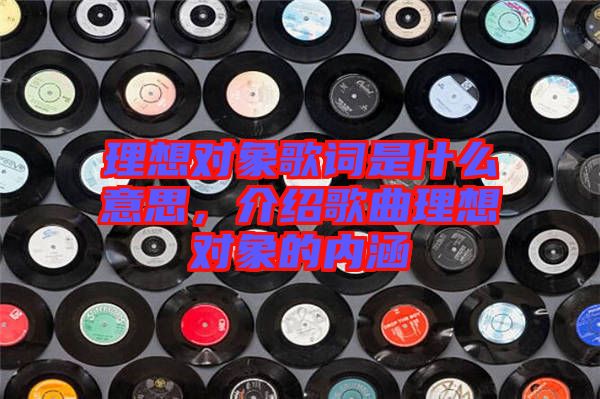 理想對象歌詞是什么意思，介紹歌曲理想對象的內(nèi)涵