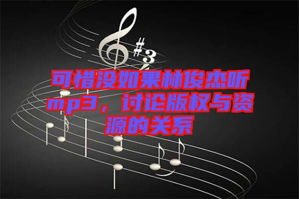 可惜沒(méi)如果林俊杰聽(tīng)mp3，討論版權(quán)與資源的關(guān)系