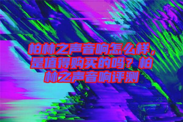 柏林之聲音響怎么樣，是值得購買的嗎？柏林之聲音響評測