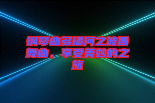 鋼琴曲多瑙河之波圓舞曲，享受美妙的之旅