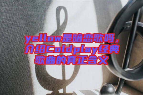 yellow是暗戀歌嗎，介紹Coldplay經(jīng)典歌曲的真正含義