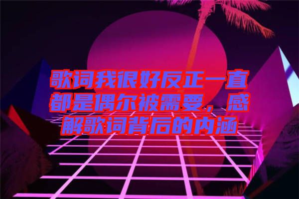 歌詞我很好反正一直都是偶爾被需要，感解歌詞背后的內(nèi)涵