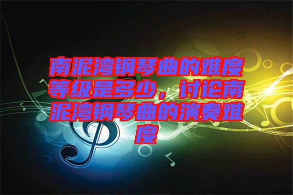 南泥灣鋼琴曲的難度等級(jí)是多少，討論南泥灣鋼琴曲的演奏難度