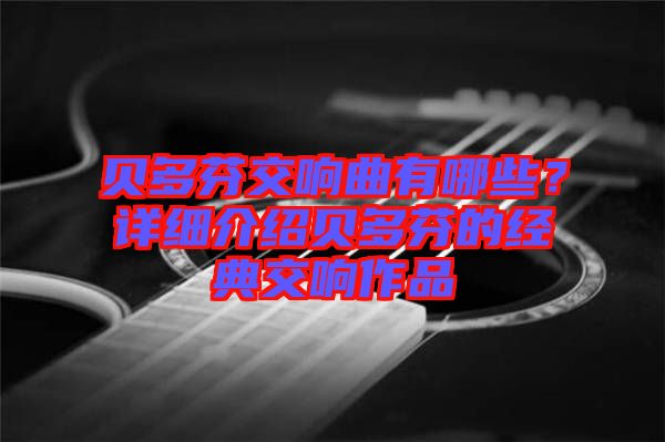 貝多芬交響曲有哪些？詳細介紹貝多芬的經(jīng)典交響作品