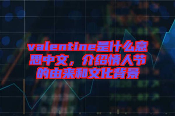 valentine是什么意思中文，介紹情人節(jié)的由來(lái)和文化背景