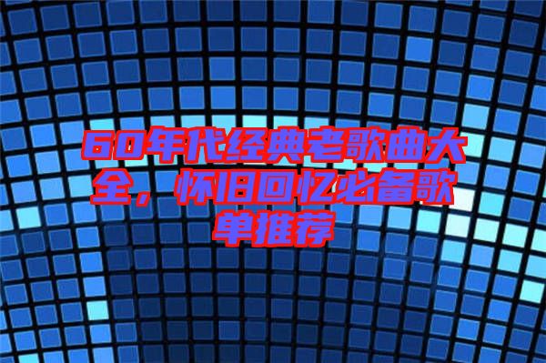 60年代經(jīng)典老歌曲大全，懷舊回憶必備歌單推薦