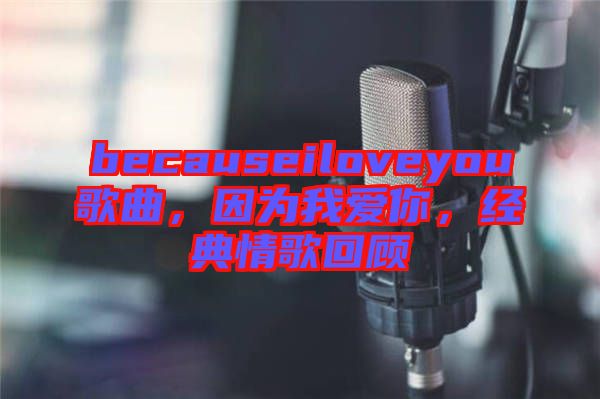 becauseiloveyou歌曲，因?yàn)槲覑勰?，?jīng)典情歌回顧