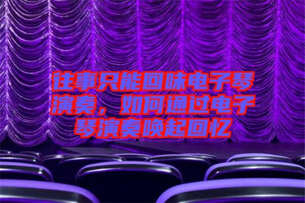 往事只能回味電子琴演奏，如何通過(guò)電子琴演奏喚起回憶