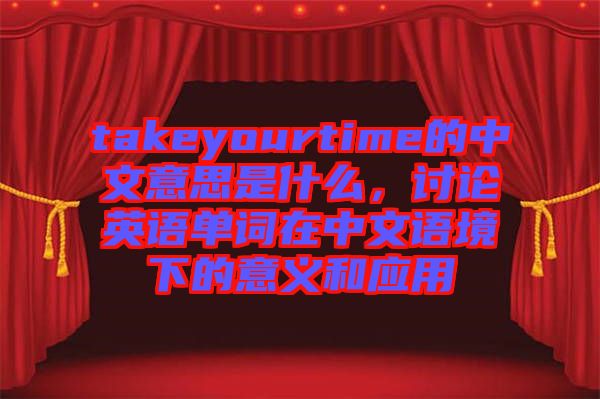 takeyourtime的中文意思是什么，討論英語單詞在中文語境下的意義和應(yīng)用