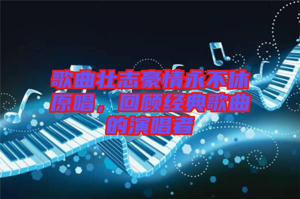 歌曲壯志豪情永不休原唱，回顧經(jīng)典歌曲的演唱者