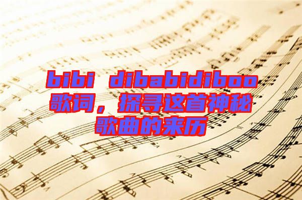 bibi dibabidiboo歌詞，探尋這首神秘歌曲的來歷