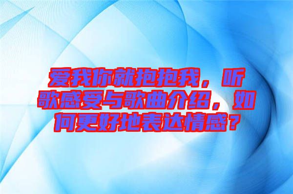 愛我你就抱抱我，聽歌感受與歌曲介紹，如何更好地表達(dá)情感？