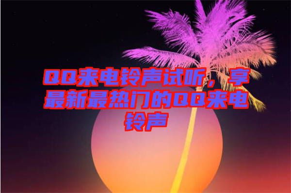 QQ來電鈴聲試聽，享最新最熱門的QQ來電鈴聲