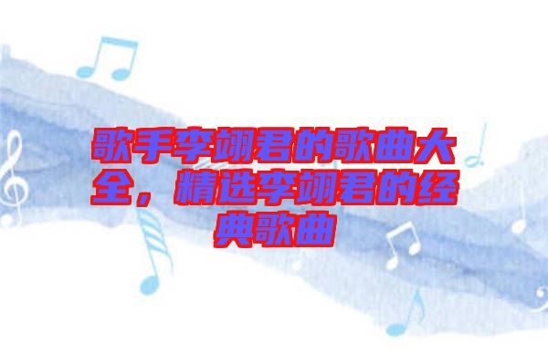 歌手李翊君的歌曲大全，精選李翊君的經(jīng)典歌曲