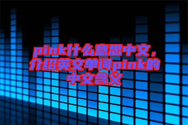 pink什么意思中文，介紹英文單詞pink的中文含義