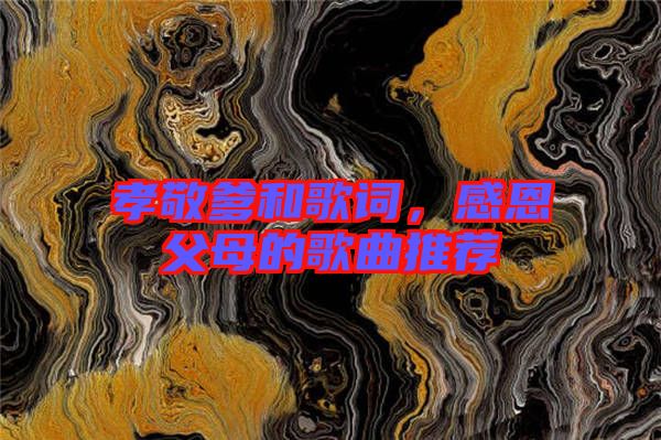 孝敬爹和歌詞，感恩父母的歌曲推薦