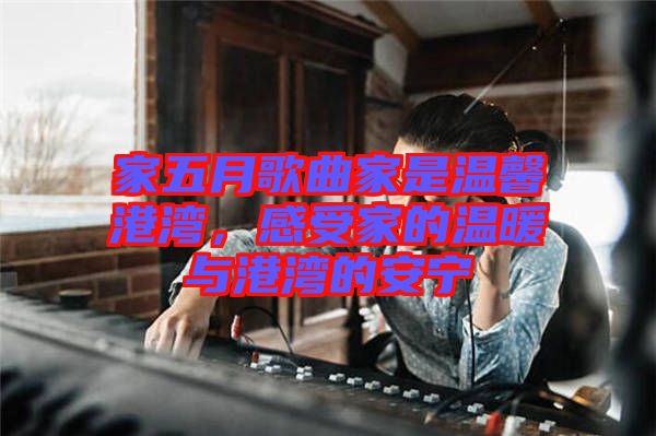 家五月歌曲家是溫馨港灣，感受家的溫暖與港灣的安寧