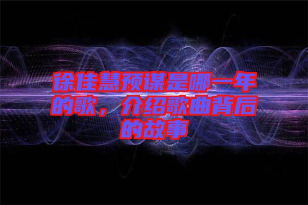 徐佳慧預謀是哪一年的歌，介紹歌曲背后的故事