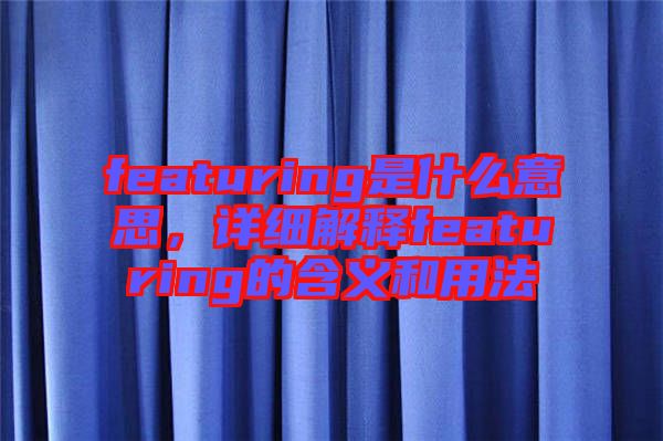 featuring是什么意思，詳細解釋featuring的含義和用法